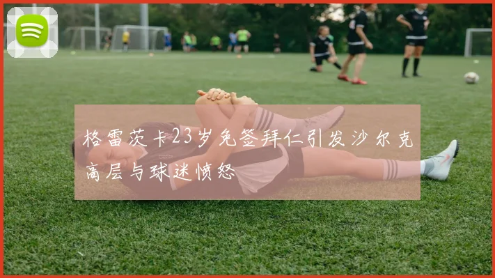 格雷茨卡23岁免签拜仁引发沙尔克高层与球迷愤怒