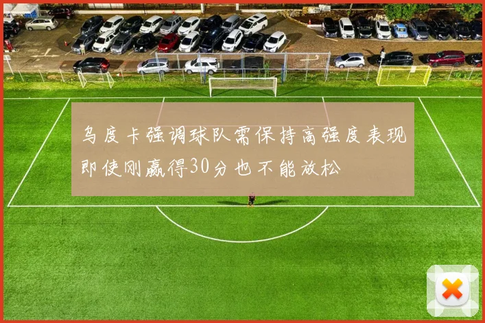 乌度卡强调球队需保持高强度表现即使刚赢得30分也不能放松