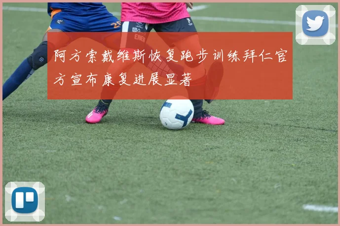 阿方索戴维斯恢复跑步训练拜仁官方宣布康复进展显著