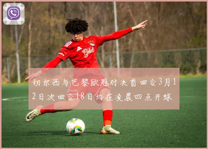 切尔西与巴黎欧冠对决首回合3月12日次回合18日均在凌晨四点开球