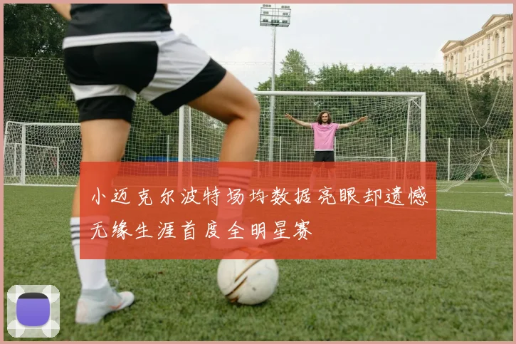 小迈克尔波特场均数据亮眼却遗憾无缘生涯首度全明星赛