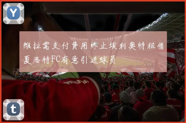 维拉需支付费用终止埃利奥特租借夏洛特FC有意引进球员