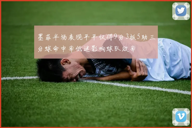 墨菲半场表现平平仅得9分3板5助三分球命中率低迷影响球队效率