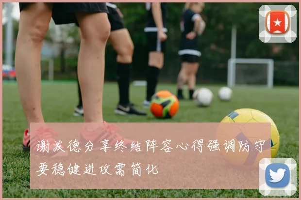 谢泼德分享终结阵容心得强调防守要稳健进攻需简化