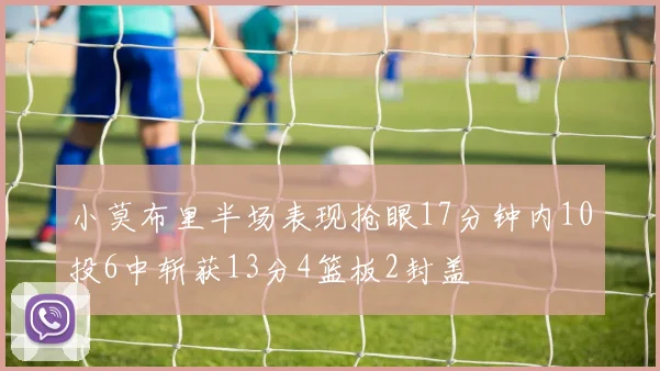 小莫布里半场表现抢眼17分钟内10投6中斩获13分4篮板2封盖