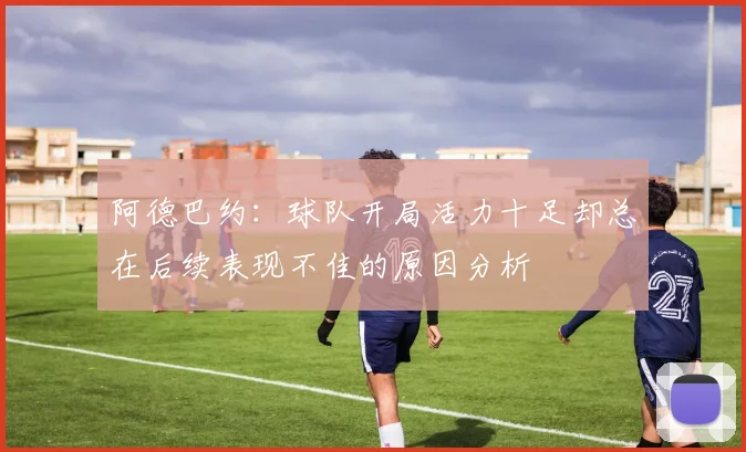 阿德巴约：球队开局活力十足却总在后续表现不佳的原因分析