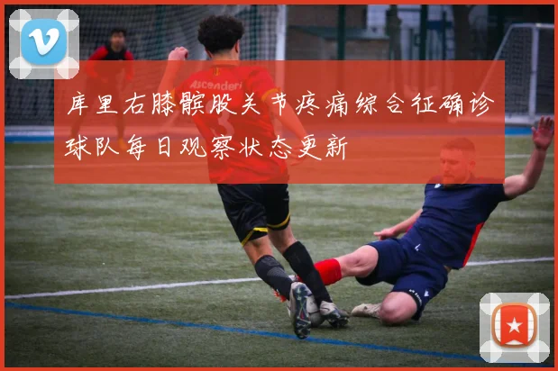 库里右膝髌股关节疼痛综合征确诊球队每日观察状态更新