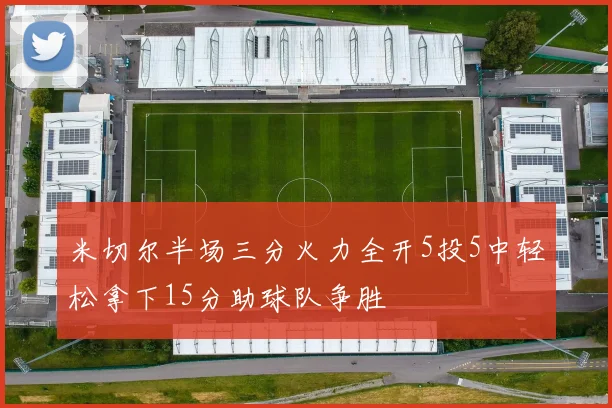 米切尔半场三分火力全开5投5中轻松拿下15分助球队争胜