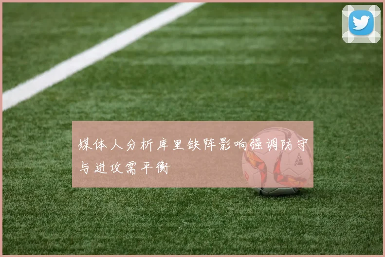 媒体人分析库里缺阵影响强调防守与进攻需平衡