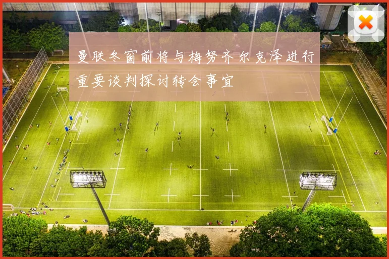 曼联冬窗前将与梅努齐尔克泽进行重要谈判探讨转会事宜