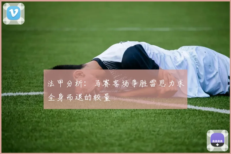 法甲分析：马赛客场争胜雷恩力求全身而退的较量