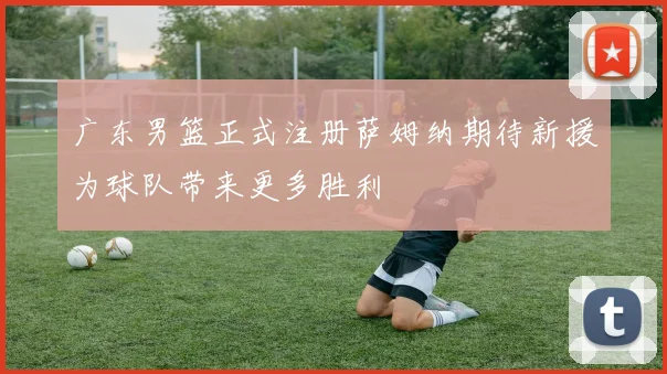 广东男篮正式注册萨姆纳期待新援为球队带来更多胜利