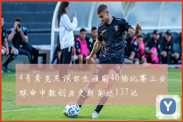 4号秀克尼佩尔生涯前40场比赛三分球命中数创历史新高达137记